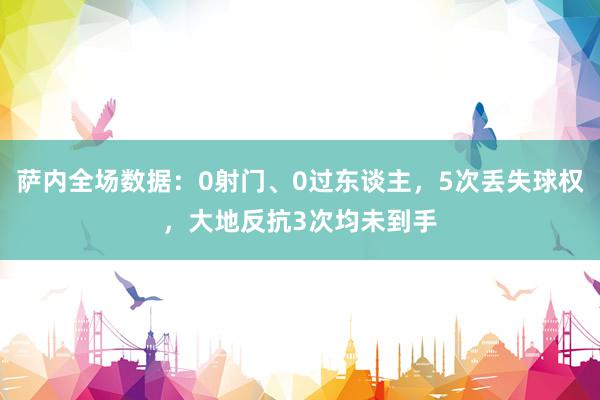 萨内全场数据：0射门、0过东谈主，5次丢失球权，大地反抗3次均未到手